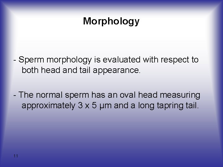 Morphology - Sperm morphology is evaluated with respect to both head and tail appearance.