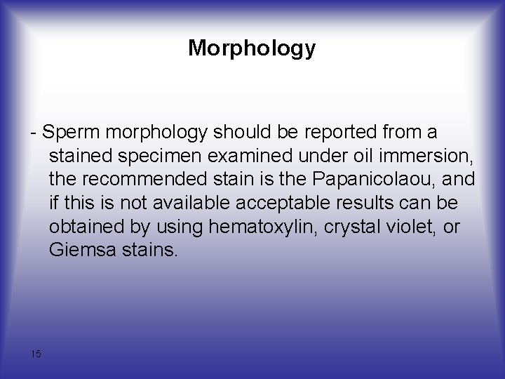 Morphology - Sperm morphology should be reported from a stained specimen examined under oil
