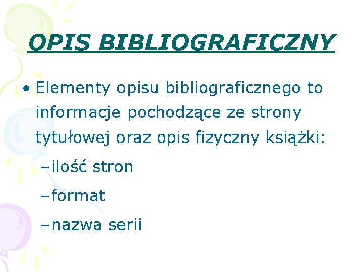 OPIS BIBLIOGRAFICZNY • Elementy opisu bibliograficznego to informacje pochodzące ze strony tytułowej oraz opis