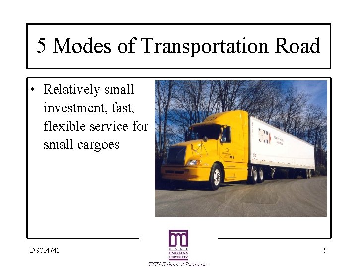 5 Modes of Transportation Road • Relatively small investment, fast, flexible service for small