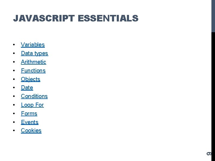 JAVASCRIPT ESSENTIALS Variables Data types Arithmetic Functions Objects Date Conditions Loop Forms Events Cookies