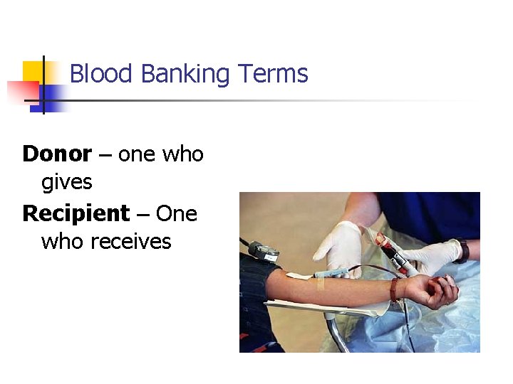 Blood Banking Terms Donor – one who gives Recipient – One who receives 