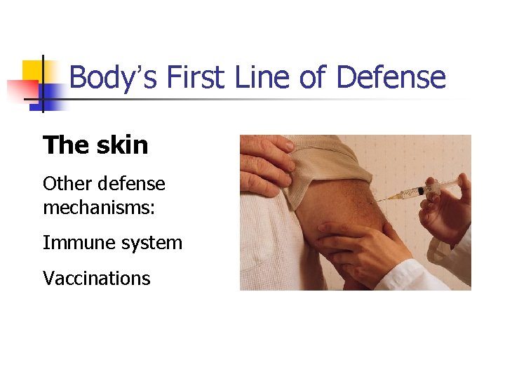 Body’s First Line of Defense The skin Other defense mechanisms: Immune system Vaccinations 