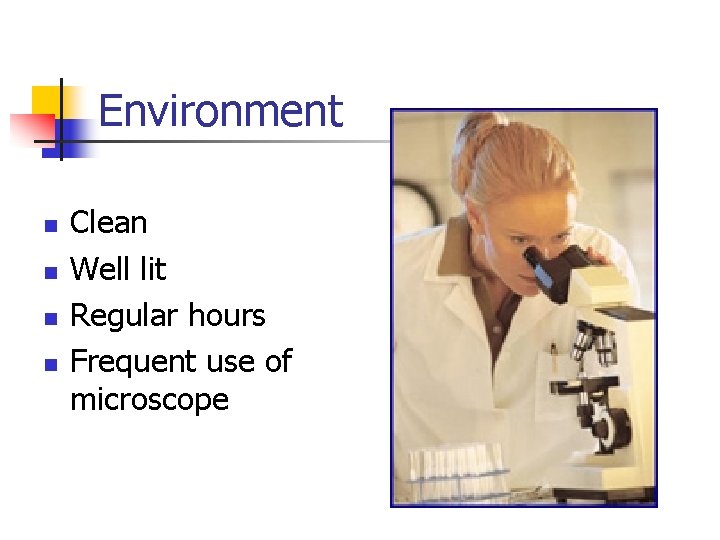 Environment n n Clean Well lit Regular hours Frequent use of microscope 