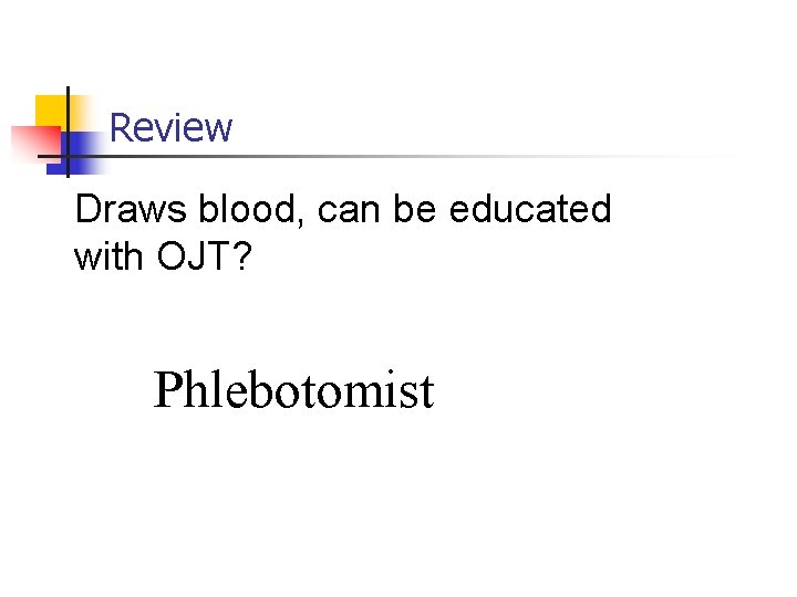 Review Draws blood, can be educated with OJT? Phlebotomist 