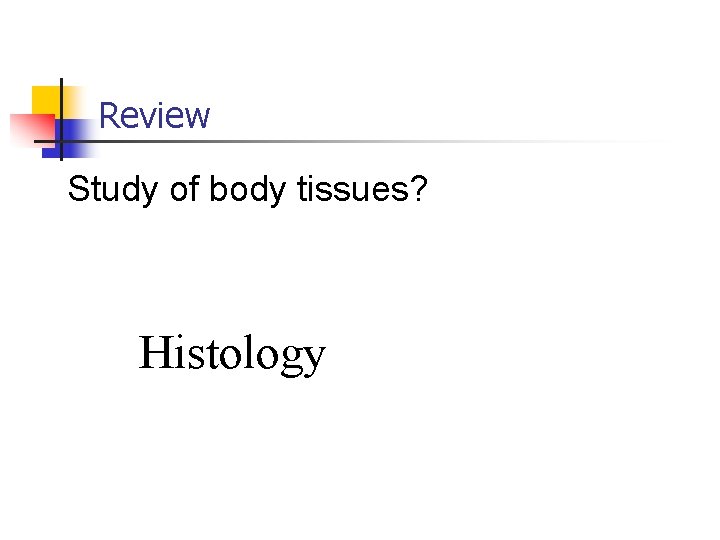 Review Study of body tissues? Histology 
