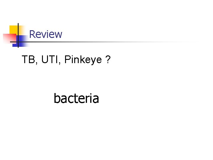 Review TB, UTI, Pinkeye ? bacteria 