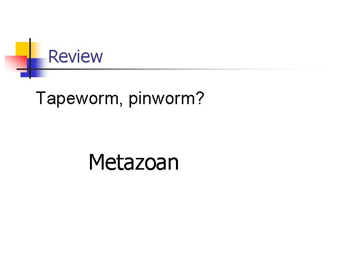 Review Tapeworm, pinworm? Metazoan 