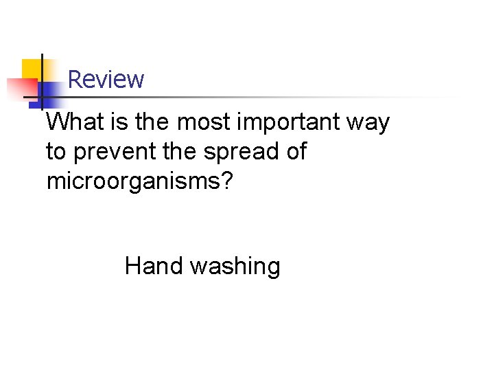 Review What is the most important way to prevent the spread of microorganisms? Hand