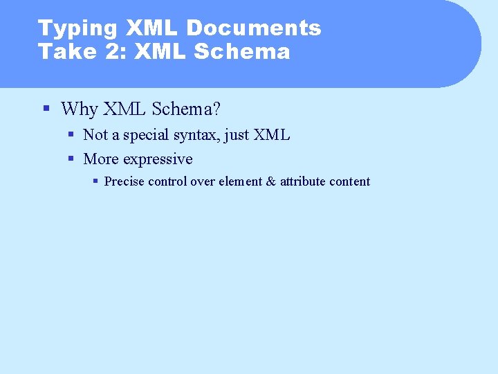 Typing XML Documents Take 2: XML Schema § Why XML Schema? § Not a