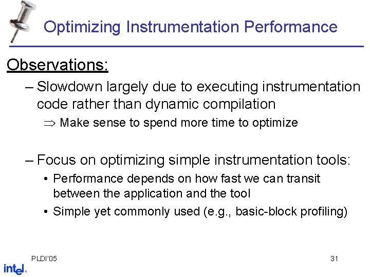 Optimizing Instrumentation Performance Observations: – Slowdown largely due to executing instrumentation code rather than