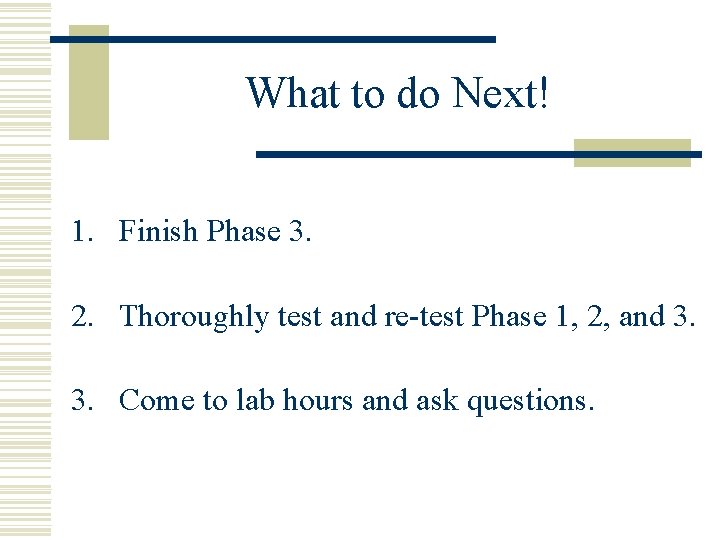 What to do Next! 1. Finish Phase 3. 2. Thoroughly test and re-test Phase