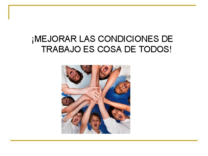 ¡MEJORAR LAS CONDICIONES DE TRABAJO ES COSA DE TODOS! 