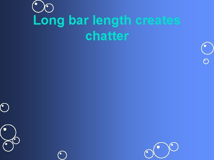 Long bar length creates chatter 
