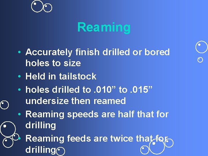 Reaming • Accurately finish drilled or bored holes to size • Held in tailstock