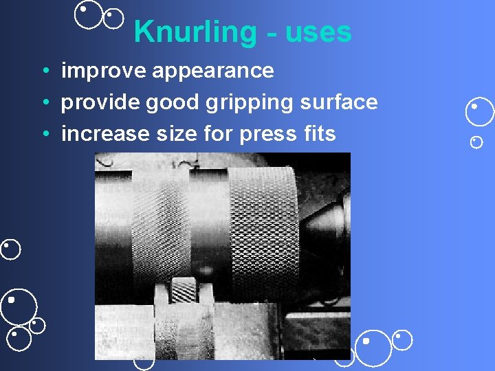 Knurling - uses • improve appearance • provide good gripping surface • increase size