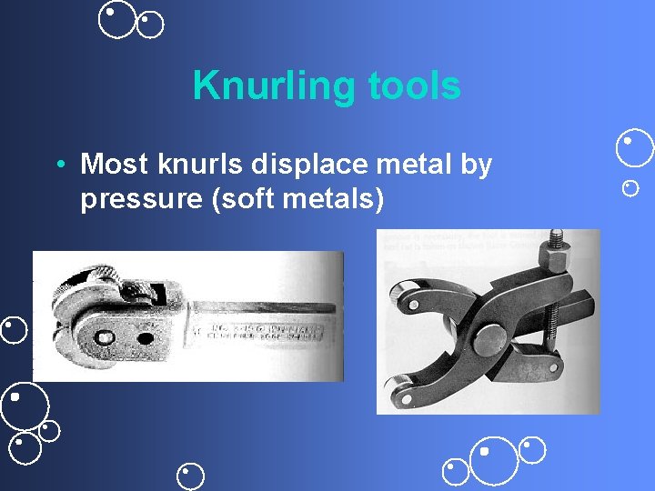 Knurling tools • Most knurls displace metal by pressure (soft metals) 