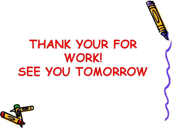 THANK YOUR FOR WORK! SEE YOU TOMORROW 