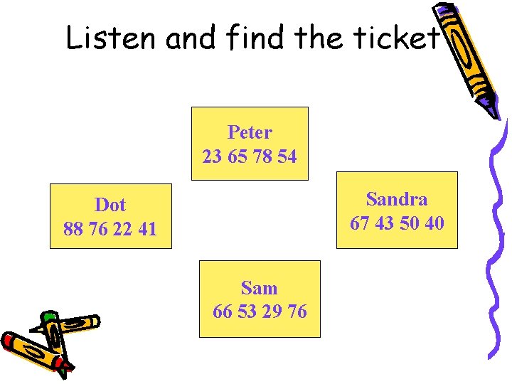 Listen and find the ticket Peter 23 65 78 54 Sandra 67 43 50