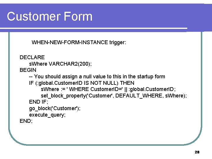 Customer Form WHEN-NEW-FORM-INSTANCE trigger: DECLARE s. Where VARCHAR 2(200); BEGIN -- You should assign