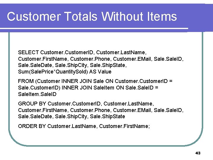 Customer Totals Without Items SELECT Customer. ID, Customer. Last. Name, Customer. First. Name, Customer.