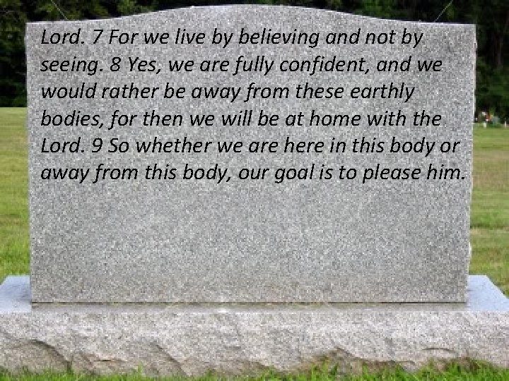 Lord. 7 For we live by believing and not by seeing. 8 Yes, we