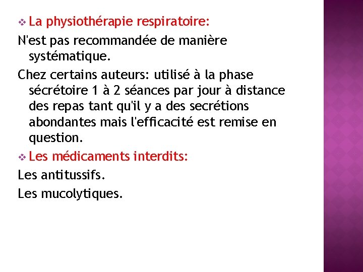 v La physiothérapie respiratoire: N'est pas recommandée de manière systématique. Chez certains auteurs: utilisé