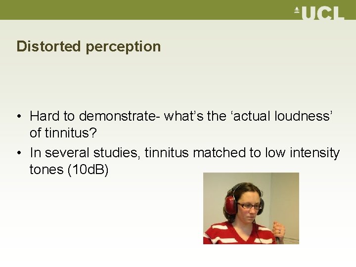 Distorted perception • Hard to demonstrate- what’s the ‘actual loudness’ of tinnitus? • In