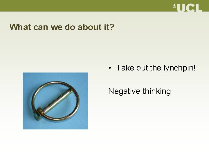 What can we do about it? • Take out the lynchpin! Negative thinking 