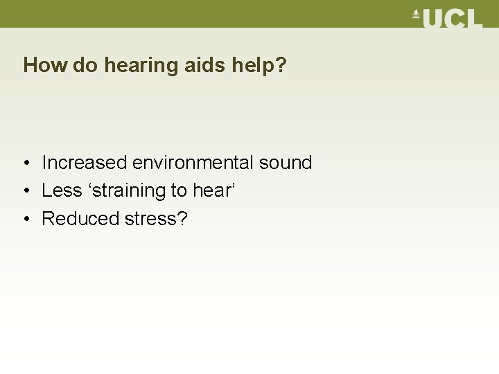 How do hearing aids help? • Increased environmental sound • Less ‘straining to hear’