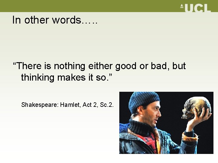 In other words…. . “There is nothing either good or bad, but thinking makes