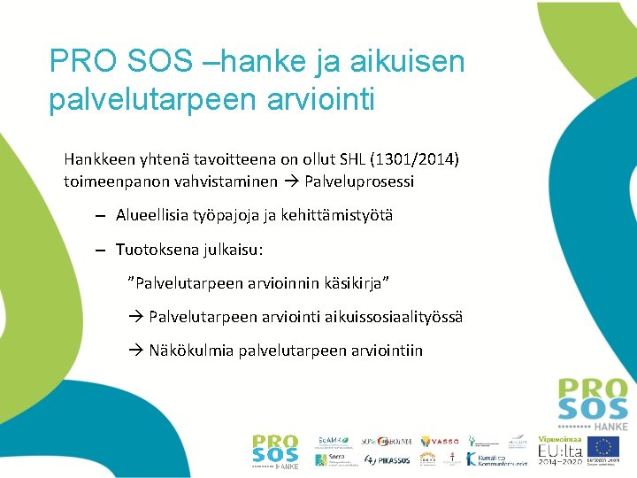 PRO SOS –hanke ja aikuisen palvelutarpeen arviointi Hankkeen yhtenä tavoitteena on ollut SHL (1301/2014) PRO SOS –hanke ja aikuisen palvelutarpeen arviointi Hankkeen yhtenä tavoitteena on ollut SHL (1301/2014)