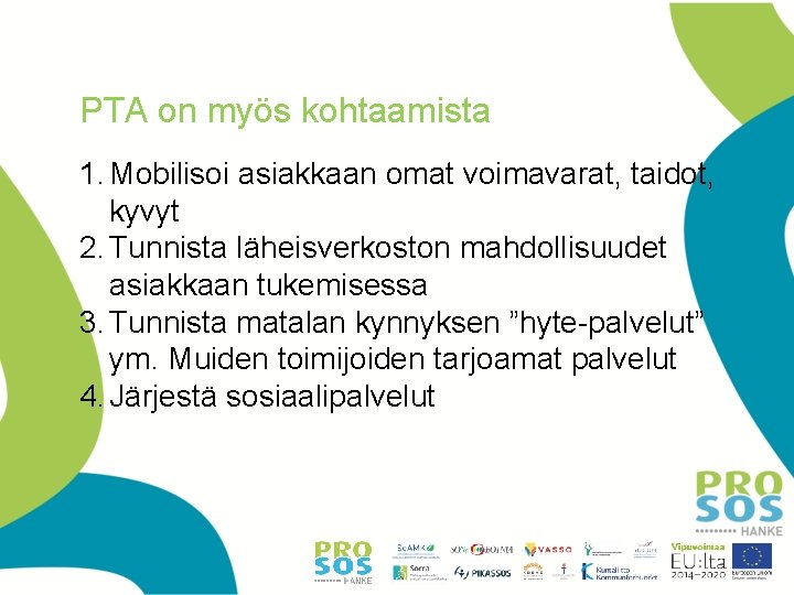 PTA on myös kohtaamista 1. Mobilisoi asiakkaan omat voimavarat, taidot, kyvyt 2. Tunnista läheisverkoston PTA on myös kohtaamista 1. Mobilisoi asiakkaan omat voimavarat, taidot, kyvyt 2. Tunnista läheisverkoston
