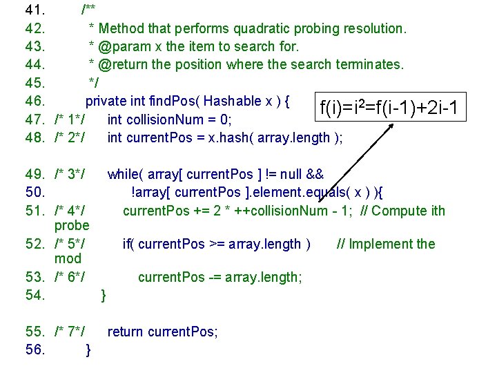 41. /** 42. * Method that performs quadratic probing resolution. 43. * @param x