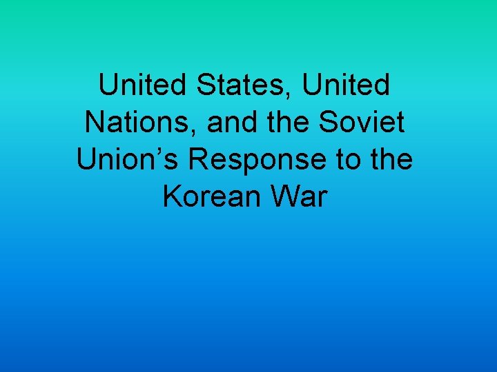 United States, United Nations, and the Soviet Union’s Response to the Korean War 