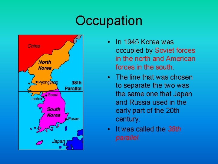 Occupation • In 1945 Korea was occupied by Soviet forces in the north and