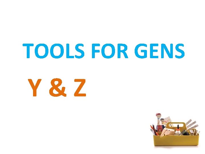 TOOLS FOR GENS Y&Z 