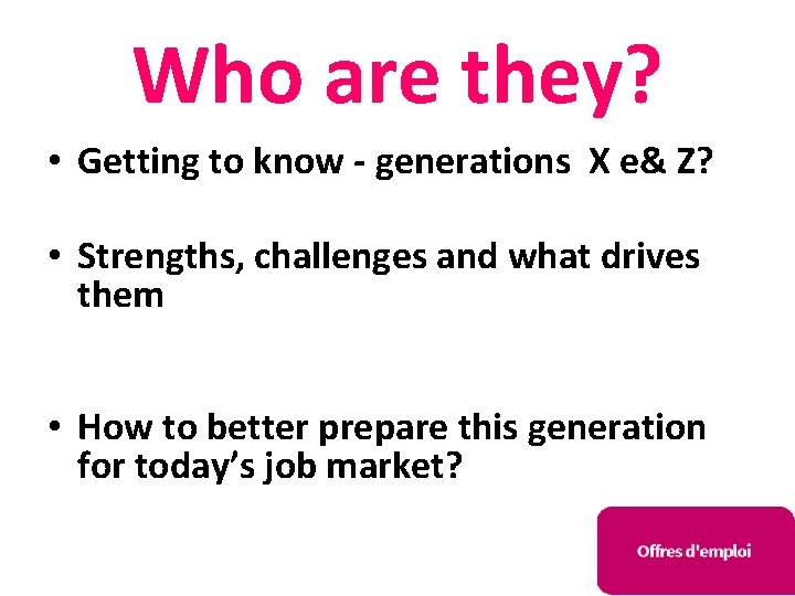 Who are they? • Getting to know - generations X e& Z? • Strengths,