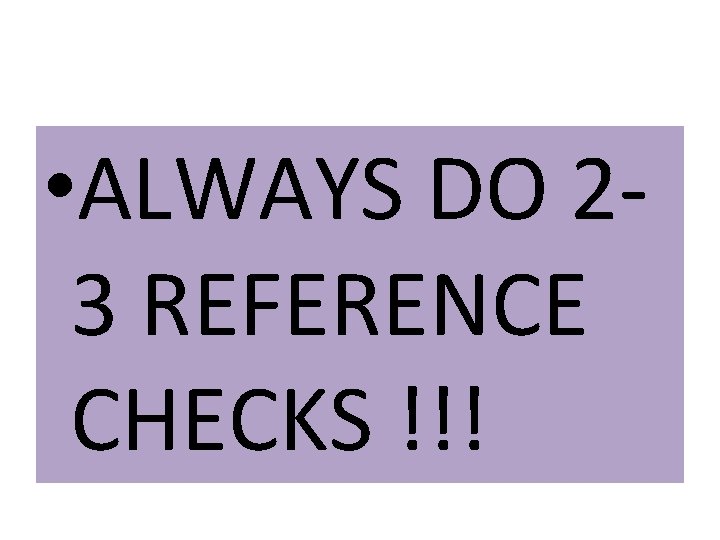  • ALWAYS DO 23 REFERENCE CHECKS !!! 