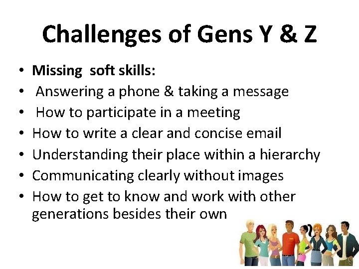 Challenges of Gens Y & Z • • Missing soft skills: Answering a phone