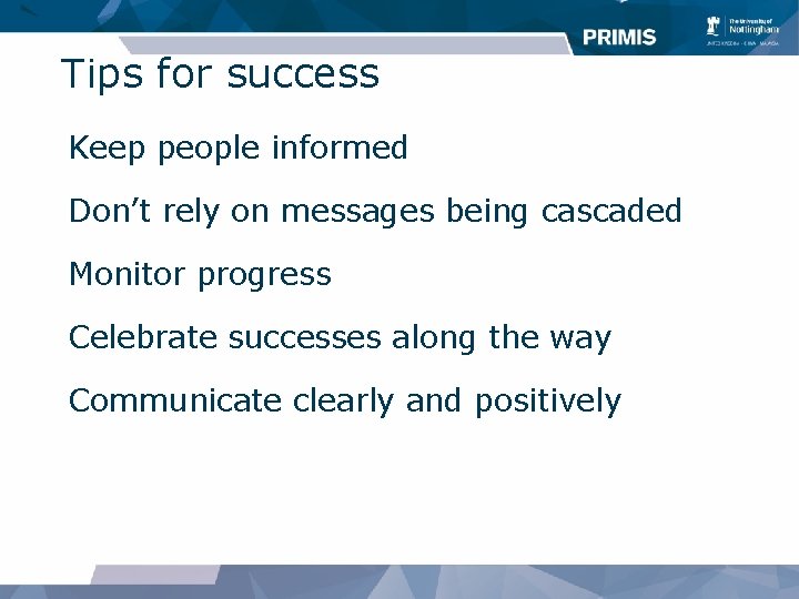 Tips for success Keep people informed Don’t rely on messages being cascaded Monitor progress