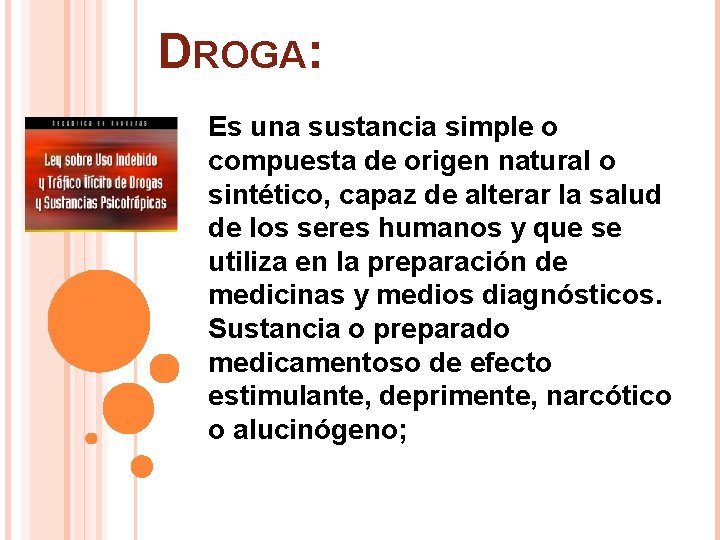 DROGA: Es una sustancia simple o compuesta de origen natural o sintético, capaz de