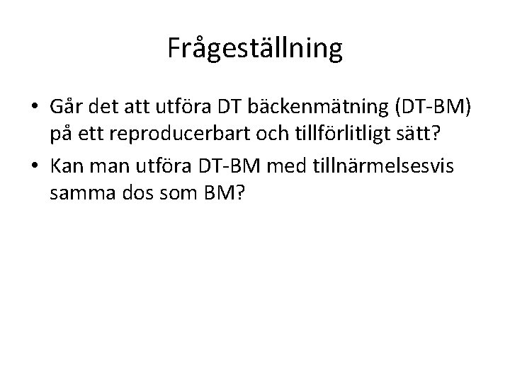 Frågeställning • Går det att utföra DT bäckenmätning (DT-BM) på ett reproducerbart och tillförlitligt