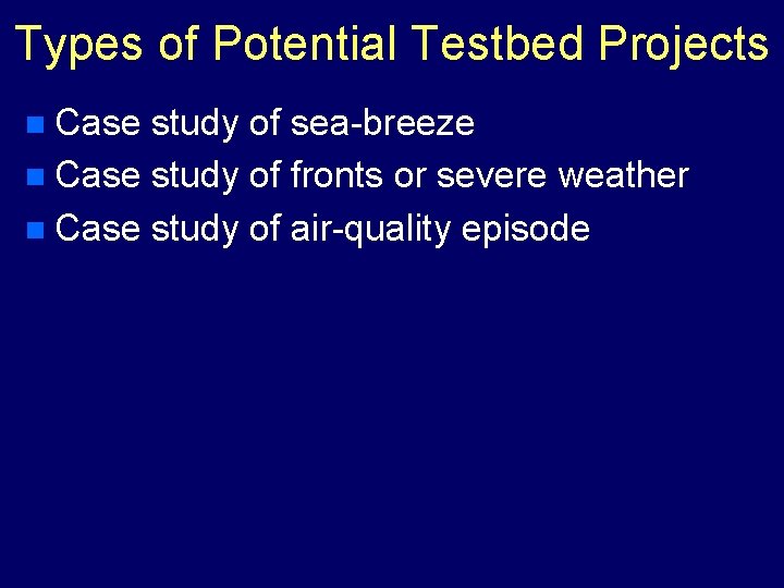 Types of Potential Testbed Projects n Case study of sea-breeze n Case study of