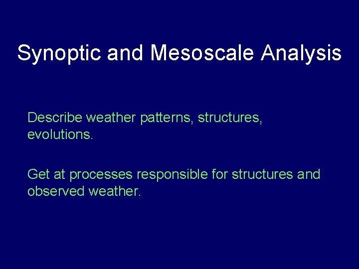 Synoptic and Mesoscale Analysis Describe weather patterns, structures, evolutions. Get at processes responsible for
