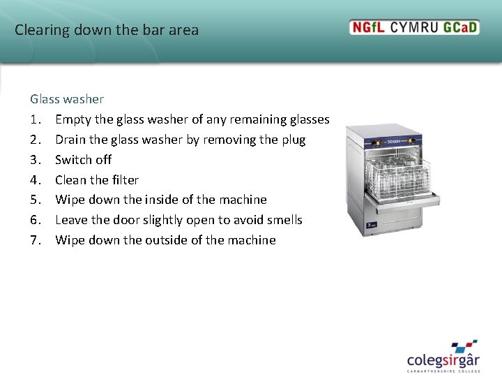 Clearing down the bar area Glass washer 1. Empty the glass washer of any