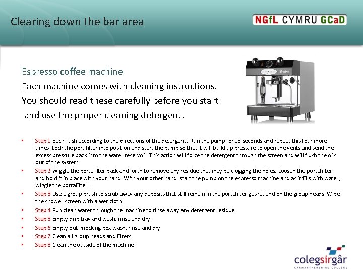 Clearing down the bar area Espresso coffee machine Each machine comes with cleaning instructions. Clearing down the bar area Espresso coffee machine Each machine comes with cleaning instructions.