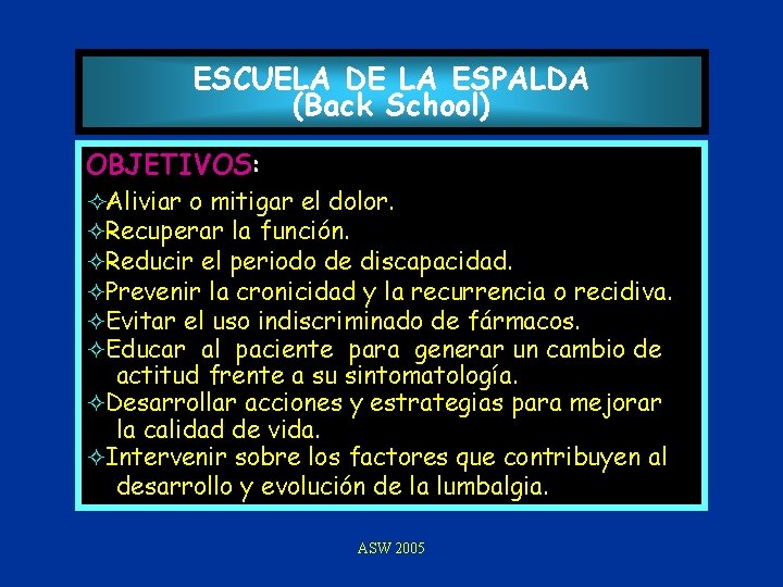 ESCUELA DE LA ESPALDA (Back School) OBJETIVOS: ²Aliviar o mitigar el dolor. ²Recuperar la