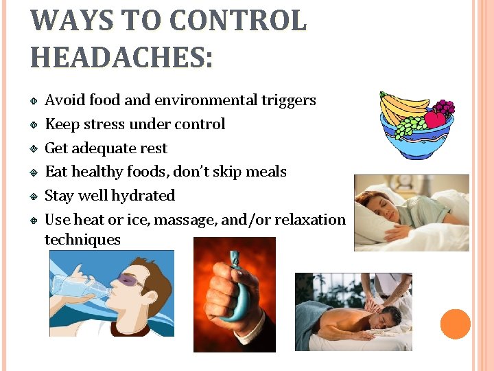 WAYS TO CONTROL HEADACHES: Avoid food and environmental triggers Keep stress under control Get