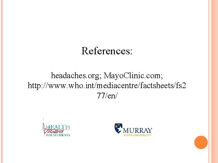 References: headaches. org; Mayo. Clinic. com; http: //www. who. int/mediacentre/factsheets/fs 2 77/en/ 